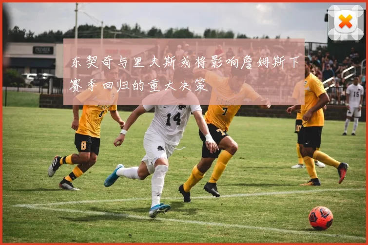 东契奇与里夫斯或将影响詹姆斯下赛季回归的重大决策