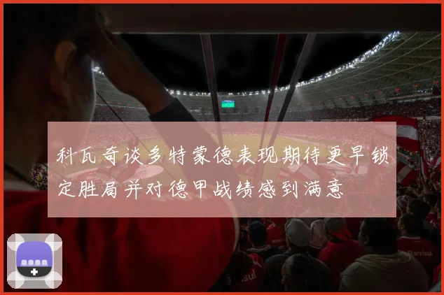 科瓦奇谈多特蒙德表现期待更早锁定胜局并对德甲战绩感到满意