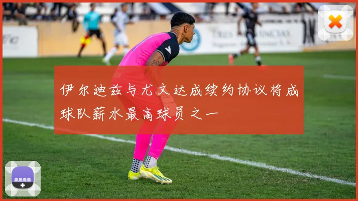 伊尔迪兹与尤文达成续约协议将成球队薪水最高球员之一