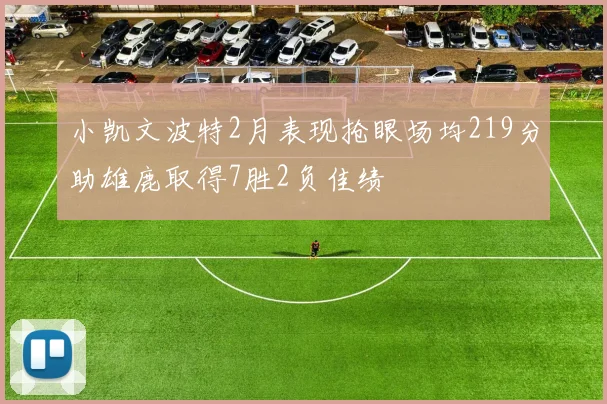 小凯文波特2月表现抢眼场均219分助雄鹿取得7胜2负佳绩