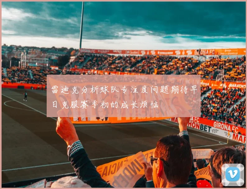 雷迪克分析球队专注度问题期待早日克服赛季初的成长烦恼