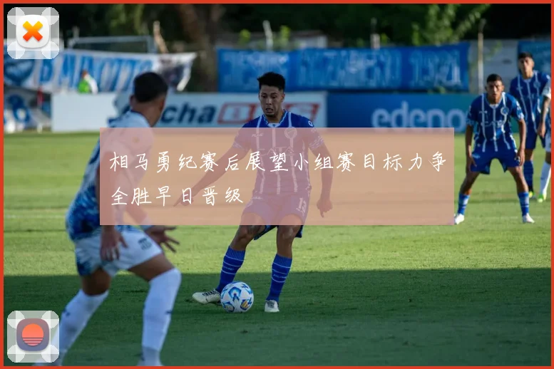相马勇纪赛后展望小组赛目标力争全胜早日晋级