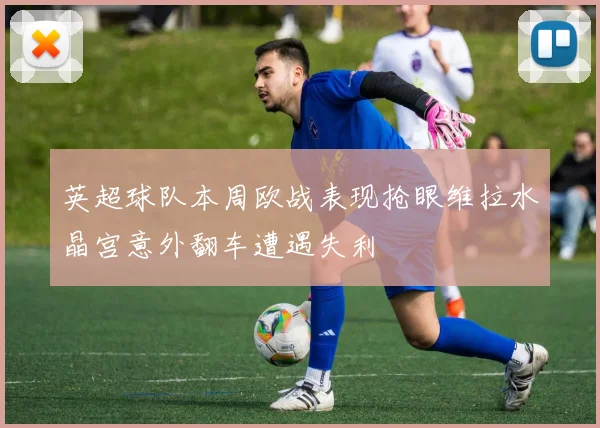英超球队本周欧战表现抢眼维拉水晶宫意外翻车遭遇失利