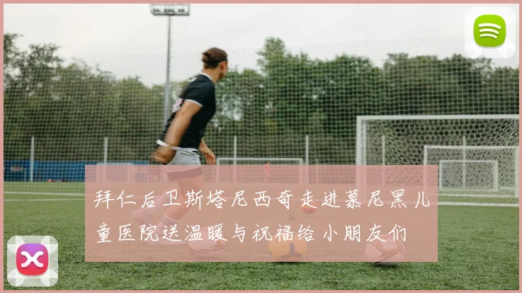 拜仁后卫斯塔尼西奇走进慕尼黑儿童医院送温暖与祝福给小朋友们