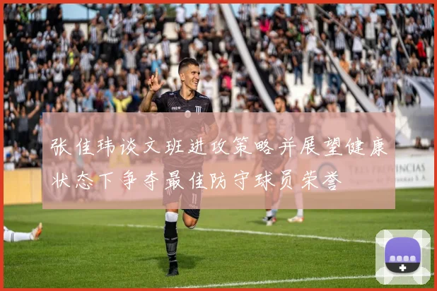 张佳玮谈文班进攻策略并展望健康状态下争夺最佳防守球员荣誉