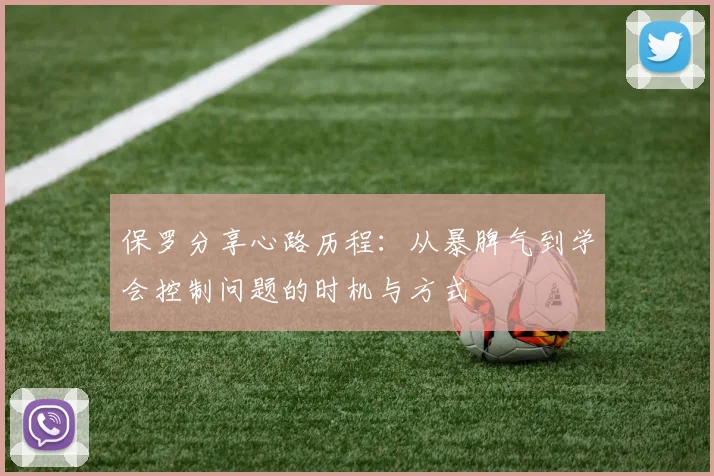 保罗分享心路历程：从暴脾气到学会控制问题的时机与方式