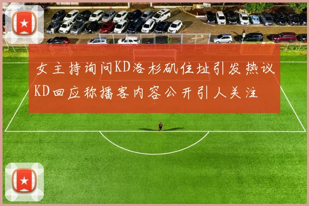 女主持询问KD洛杉矶住址引发热议KD回应称播客内容公开引人关注