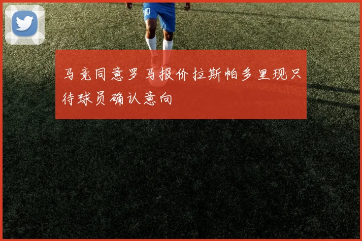 马竞同意罗马报价拉斯帕多里现只待球员确认意向