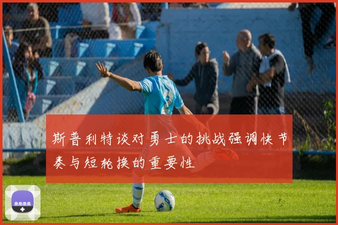 斯普利特谈对勇士的挑战强调快节奏与短轮换的重要性