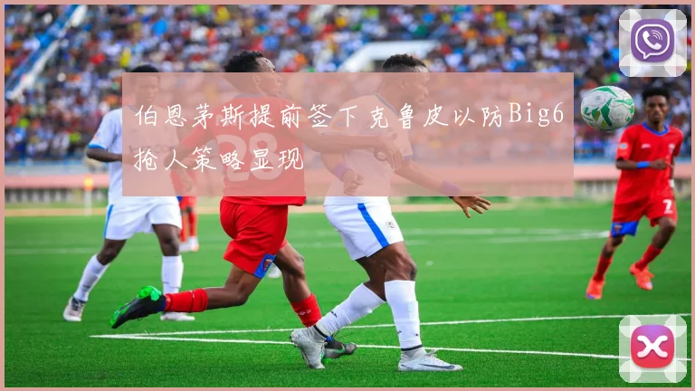 伯恩茅斯提前签下克鲁皮以防Big6抢人策略显现