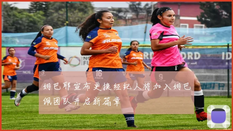 姆巴耶宣布更换经纪人将加入姆巴佩团队开启新篇章